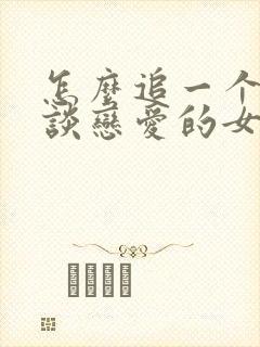 怎么追一个不想谈恋爱的女生?