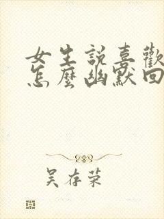 女生说喜欢旅游怎么幽默回复