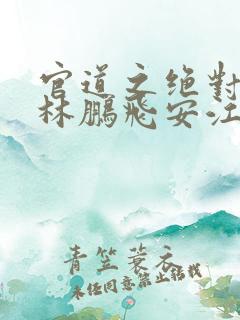 官道之绝对权力林鹏飞安江小说求书阁