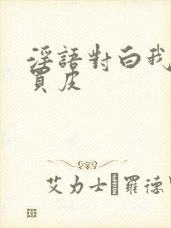 淫语对白我是骚买皮