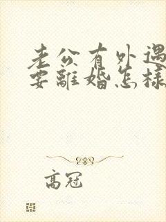 老公有外遇坚决要离婚怎样挽回