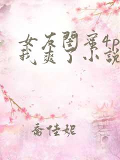 女友闺蜜4p让我爽了小说
