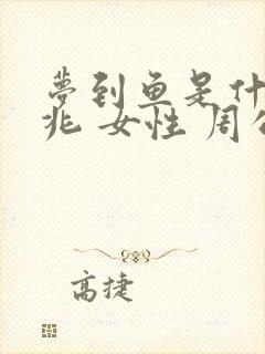 梦到鱼是什么征兆 女性 周公解梦