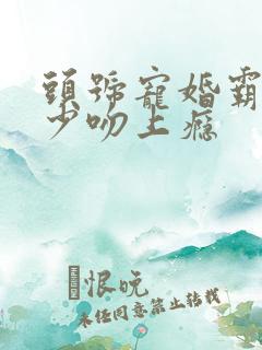 头号宠婚霸道权少吻上瘾