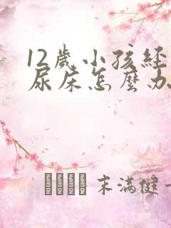 12岁小孩经常尿床怎么办