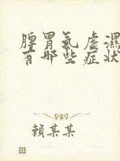 脾胃气虚湿气重有哪些症状