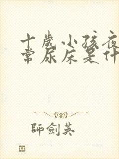 十岁小孩夜里经常尿床是什么原因