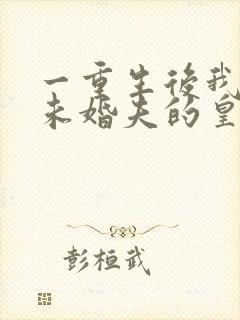 一重生后我嫁了未婚夫的皇叔