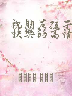 祝朋友孩子生日快乐的高情商句子