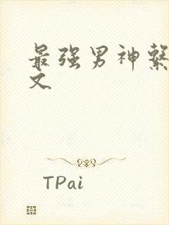 最强男神系统全文