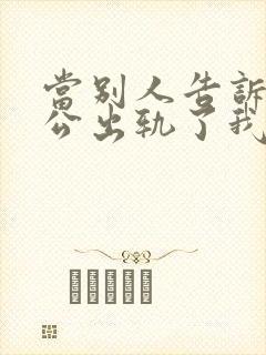 当别人告诉我老公出轨了我应该怎么办