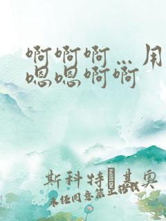 啊啊啊…用力嗯嗯嗯啊啊