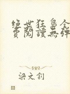 绝世狂枭全文免费阅读无弹窗