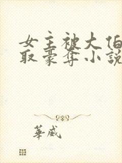 女主被大伯哥强取豪夺小说