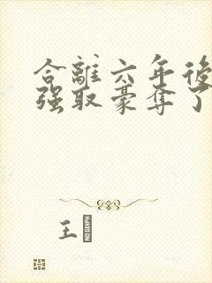 合离六年后她被强取豪夺了大结局