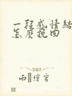 一段感情结束了怎么挽回