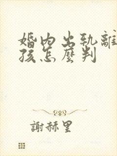 婚内出轨离婚小孩怎么判