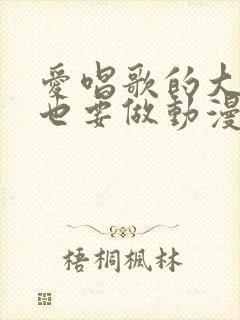 爱唱歌的大姐姐也要做动漫的全名