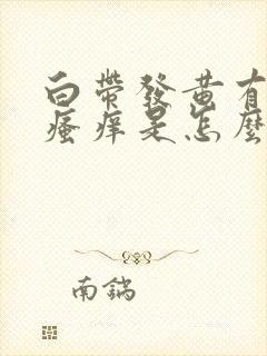 白带发黄有异味瘙痒是怎么回事