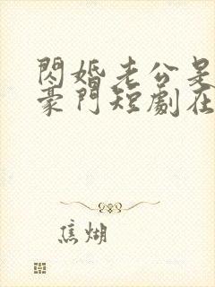 闪婚老公是超级豪门短剧在线播放