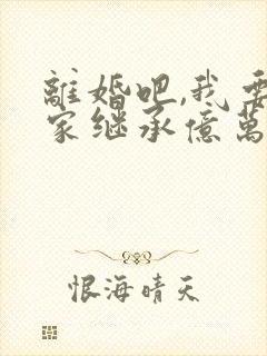 离婚吧,我要回家继承亿万家产了