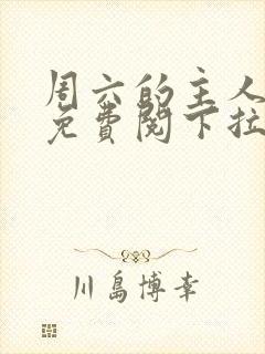 周六的主人漫画免费阅下拉式阅读