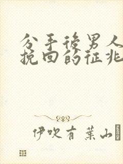 分手后男人可以挽回的征兆