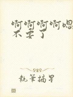 啊啊啊啊嗯嗯嗯不要了