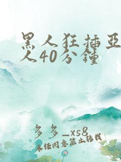 黑人狂插亚洲女人40分钟