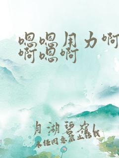 嗯嗯用力啊好爽啊嗯啊