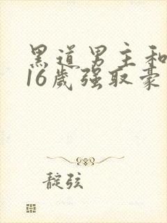 黑道男主和女主16岁强取豪夺小说