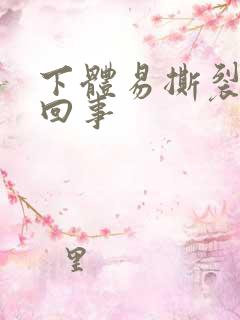 下体易撕裂怎么回事