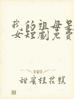 我的祖母是穿越女短剧免费观看