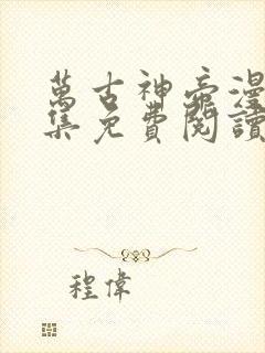 万古神帝漫画全集免费阅读下拉式6漫画