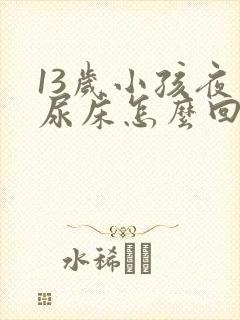 13岁小孩夜间尿床怎么回事