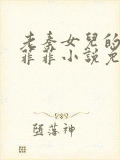 老秦女儿的同学菲菲小说免费阅读全