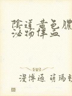 阴道黄色脓状分泌物伴血