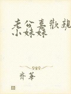 老公喜欢亲我的小妹妹