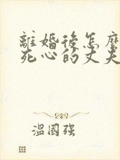 离婚后怎么挽回死心的丈夫