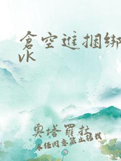 仓空进捆绑美女vk