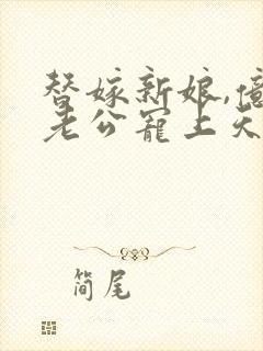 替嫁新娘,亿万老公宠上天