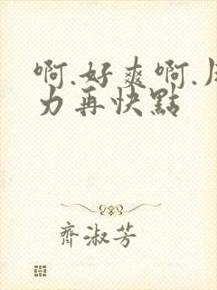 啊.好爽啊.用力再快点