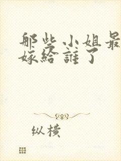 那些小姐最后都嫁给谁了