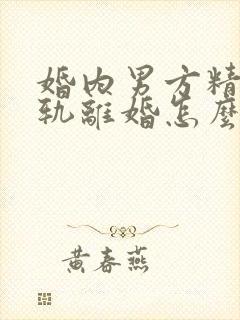 婚内男方精神出轨离婚怎么处理