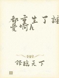 都重生了谁谈恋爱啊h