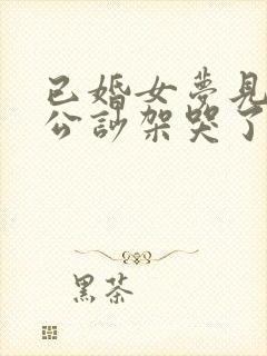 已婚女梦见和老公吵架哭了