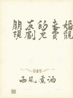 朋友的未婚妻电视剧免费观看