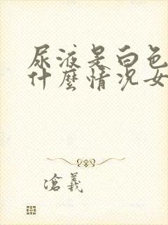 尿液是白色的是什么情况女性