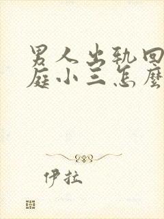 男人出轨回归家庭小三怎么挽回男人