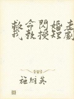 救命闪婚老公是我教授短剧免费观看